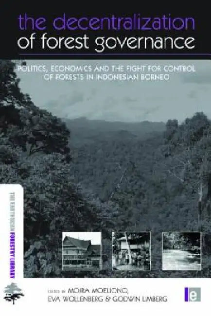 The Decentralization of Forest Governance: Politics, Economics and the Fight for Control of Forests in Indonesian Borneo by Moira Moeliono