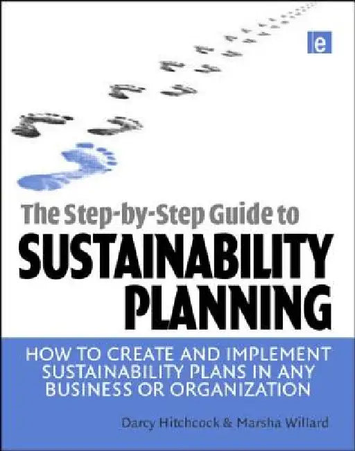 The Step-By-Step Guide to Sustainability Planning: How to Create and Implement Sustainability Plans in Any Business or Organization by Hitchcock Darcy