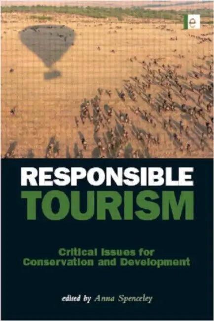 Responsible Tourism: Critical Issues for Conservation and Development by Anna Spenceley