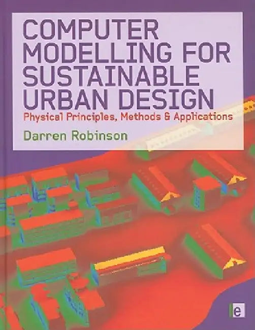 Computer Modelling for Sustainable Urban Design: Physical Principles, Methods and Applications by Darren Robinson