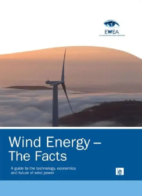 Wind Energy - The Facts: A Guide To The Technology, Economics And Future Of Wind Power by European Wind Energy Association
