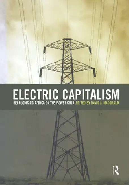 Electric Capitalism: Recolonising Africa on the Power Grid by David A. Mcdonald