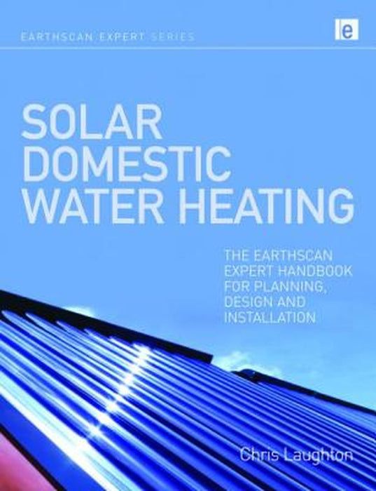Solar Domestic Water Heating: The Earthscan Expert Handbook for Planning, Design and Installation by Chris Laughton