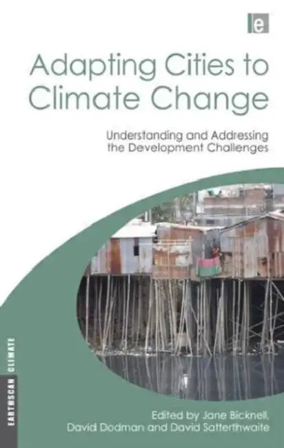 Adapting Cities to Climate Change: Understanding and Addressing the Development Challenges by Jane Bicknell, David Dodman, David Satterthwaite