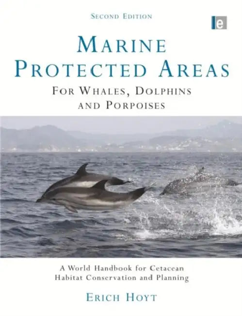 Marine Protected Areas for Whales, Dolphins and Porpoises: A World Handbook for Cetacean Habitat Conservation and Planning by Erich Hoyt