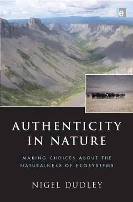 Authenticity in Nature: Making Choices about the Naturalness of Ecosystems by Nigel Dudley
