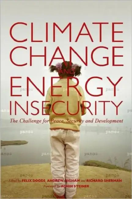 Climate Change and Energy Insecurity: The Challenge for Peace, Security and Development by Felix Dodds, Richard Sherman