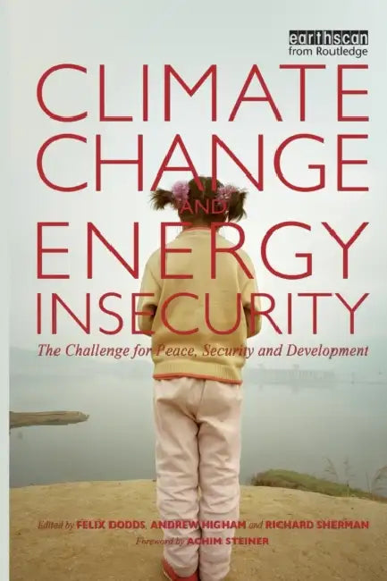 Climate Change and Energy Insecurity: The Challenge for Peace, Security and Development by Felix Dodds, Richard Sherman