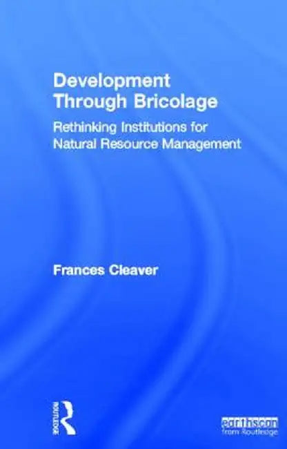 Development Through Bricolage: Rethinking Institutions for Natural Resource Management by Frances Cleaver