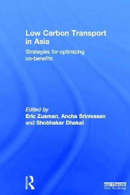 Low Carbon Transport In Asia: Strategies for Optimizing Co-benefits by Ancha Srinivasan, Shobhaker Dhakal