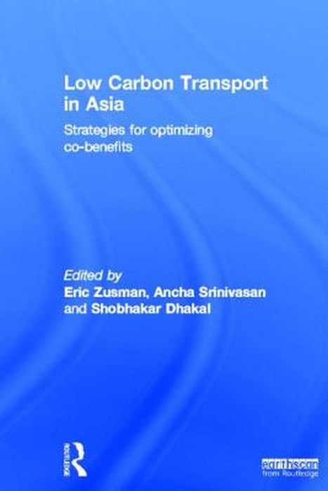 Low Carbon Transport In Asia: Strategies for Optimizing Co-benefits by Ancha Srinivasan, Shobhaker Dhakal
