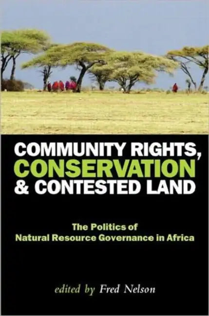Community Rights, Conservation and Contested Land: The Politics of Natural Resource Governance in Africa by Fred Nelson