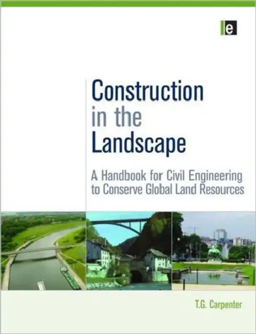 Construction in the Landscape: A Handbook for Civil Engineering to Conserve Global Land Resources by T. G. Carpenter