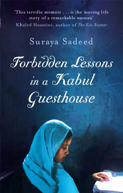 Forbidden Lessons In A Kabul Guesthouse: The True Story of a Woman Who Risked Everything to Bring Hope to Afghanistan by Suraya Sadeed