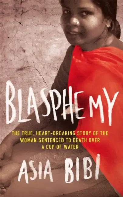Blasphemy: The true, heartbreaking story of the woman sentenced to death over a cup of water by Asia Bibi