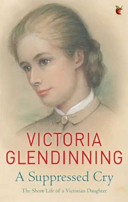 A Suppressed Cry: The Short Life of a Victorian Daughter by Victoria Glendinning