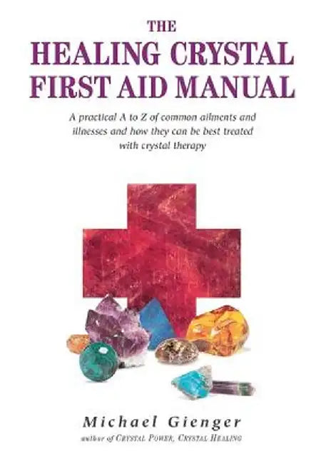 The Healing Crystal First Aid Manual: A Practical A to Z of Common Ailments and Illnesses and How They Can Be Best Treated with Crystal Therapy by Michael Gienger