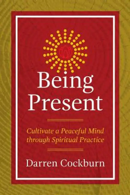 Being Present: Cultivate a Peaceful Mind Through Spiritual Practice by Darren Cockburn