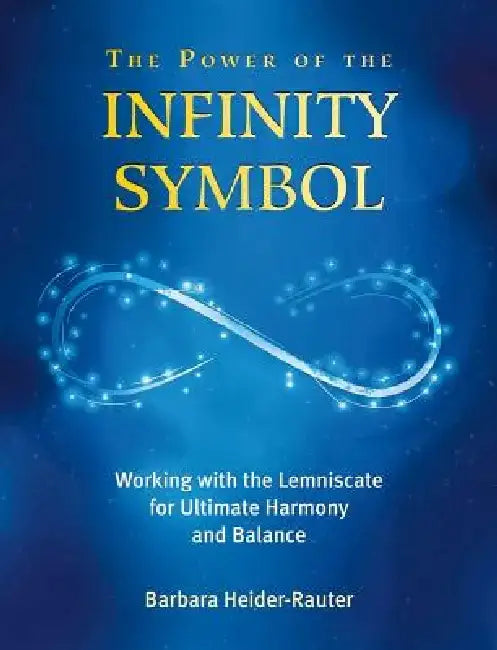 The Power of the Infinity Symbol: Working with the Lemniscate for Ultimate Harmony and Balance by Barbara Heider-Rauter
