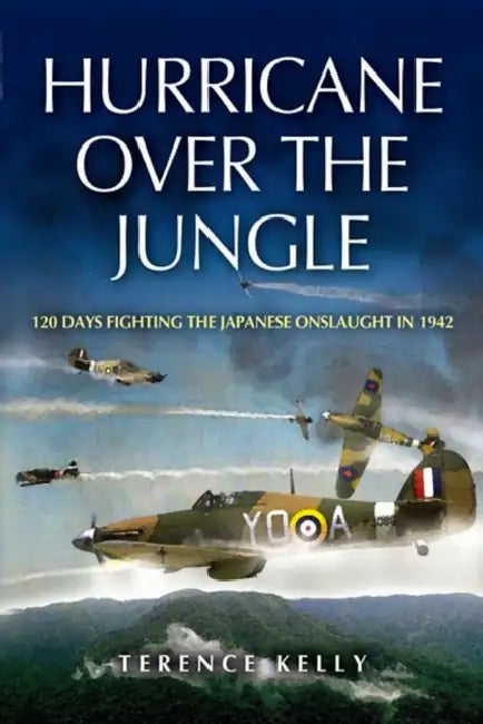 Hurricane Over the Jungle: 120 Days Fighting the Japanese Onslaught in 1942 by Terence Kelly