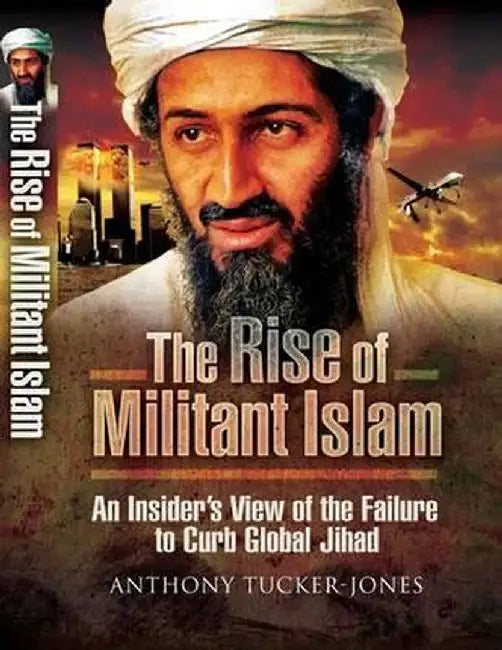 The Rise of Militant Islam: An Insider's View of the Failure to Curb Global Jihad by Anthony Tucker-Jones