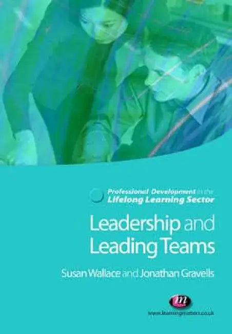 Leadership and Leading Teams in the Lifelong Learning Sector by Sue Wallace, Jonathan Gravells