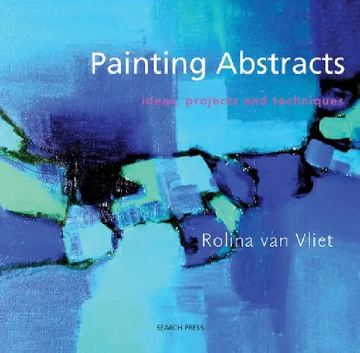 Painting Abstracts: Ideas, Projects and Techniques by Rolina Van Vliet