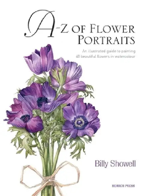 A-Z of Flower Portraits: An Illustrated Guide to Painting 40 Beautiful Flowers in Watercolour by Billy Showell