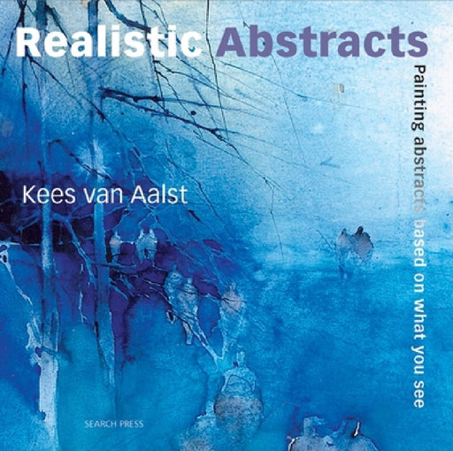 Realistic Abstracts: Painting Abstracts Based on What You See by Kees Van Aalst