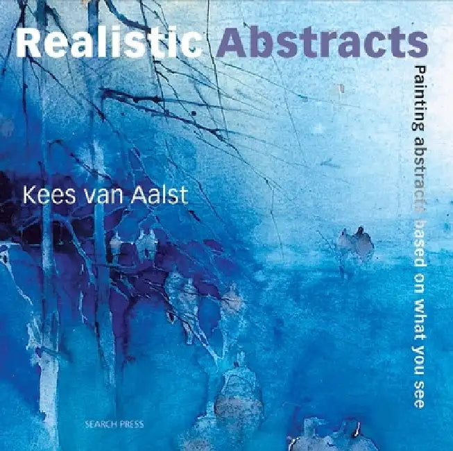 Realistic Abstracts: Painting Abstracts Based on What You See by Kees Van Aalst
