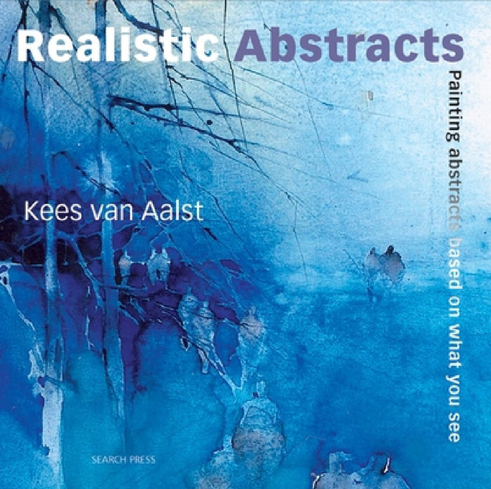 Realistic Abstracts: Painting Abstracts Based on What You See by Kees Van Aalst