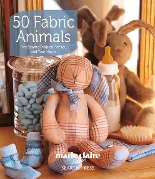 50 Fabric Animals: Fun Sewing Projects for You and Your Home by Marie Claire