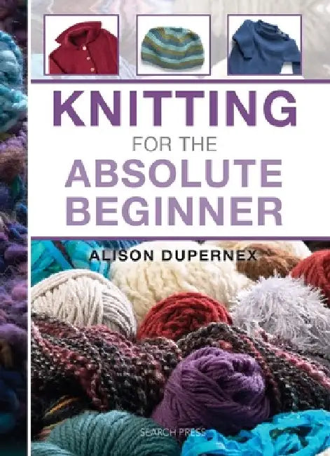Knitting for the Absolute Beginner by Alison Dupernex