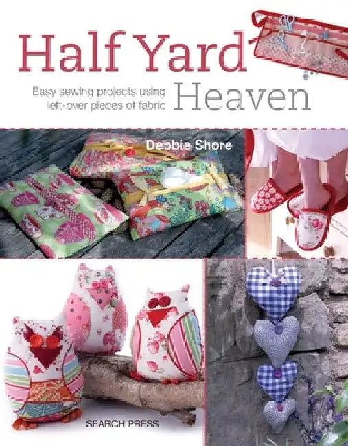 Half Yard Heaven: Easy Sewing Projects Using Left-Over Pieces of Fabric by Debbie Shore