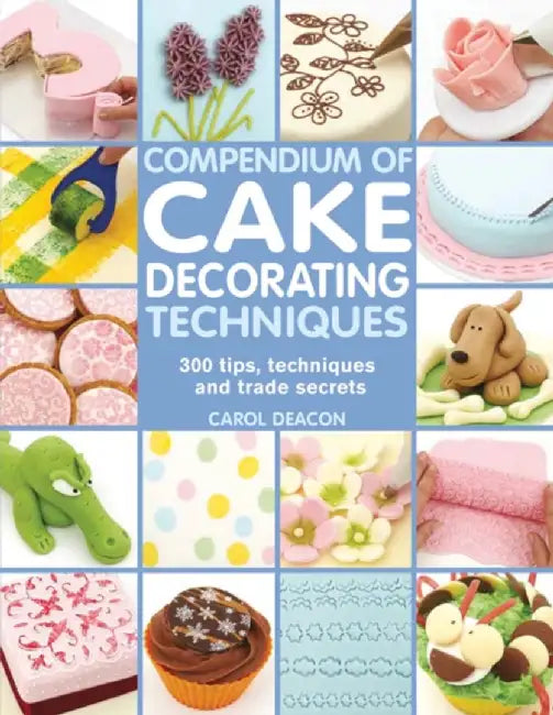 Compendium of Cake Decorating Techniques by Carol Deacon