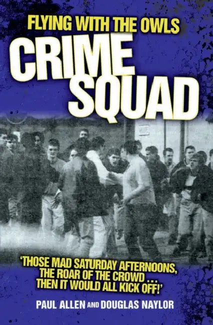 Flying with the Owls Crime Squad: Those Mad Saturday Afternoons, the Roar of the Crowd...Then It Would All Kick Off!' by Paul Allen