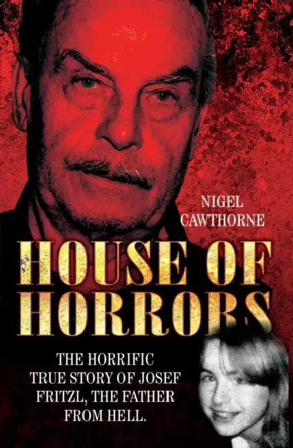House of Horrors: The Horrific True Story of Josef Fritzl, The Father From Hell by Nige Cawthorne