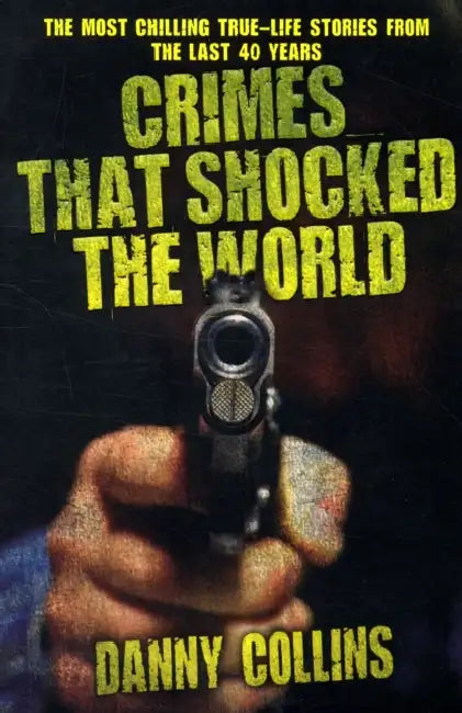 Crimes That Shocked The World - The Most Chilling True-Life Stories From the Last 40 Years by Danny Collins