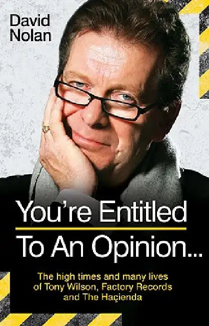 Tony Wilson - You're Entitled to an Opinion But. . .: The High times and many lives of the man behind Factory Records and The Hacienda by David Nolan