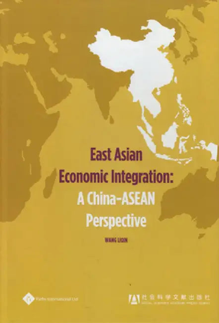 East Asian Economic Integration: A China-ASEAN Perspective by Wang Liqin