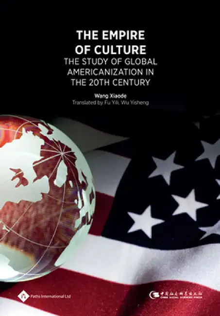 The Empire of Culture: The Study of Global Americanization in 20th Century by Xiaode Wang