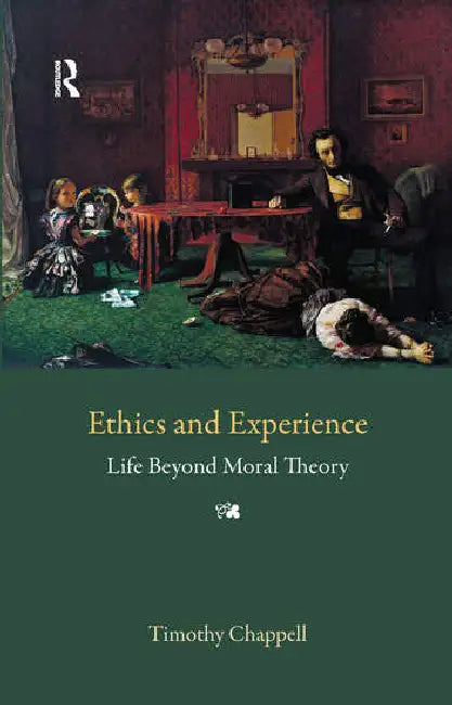 Ethics and Experience: Life Beyond Moral Theory by Chappell Tim