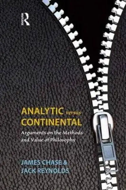 Analytic Versus Continental: Arguments on the Methods and Value of Philosophy by James Chase