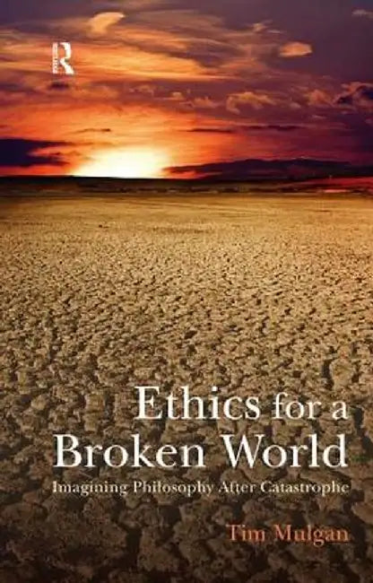 Ethics for a Broken World: Imagining Philosophy After Catastrophe by Tim Mulgan