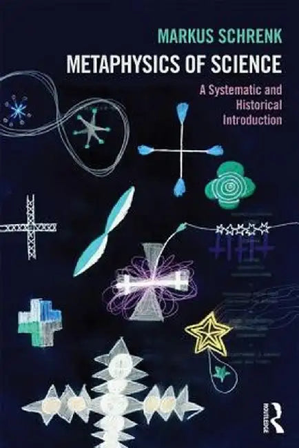Metaphysics of Science: A Systematic and Historical Introduction by Markus Schrenk