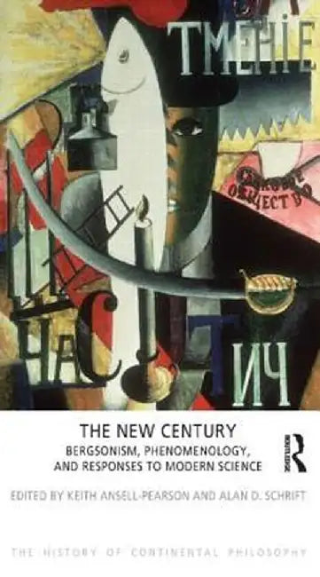 The New Century: Bergsonism, Phenomenology and Responses to Modern Science by Keith Ansell-Pearson