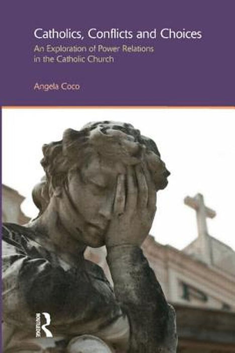 Catholics, Conflicts And Choices: An Exploration of Power Relations in the Catholic Church by Angela Coco