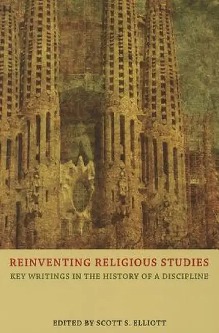 Reinventing Religious Studies: Key Writings in the History of a Discipline by Scott S. Elliott