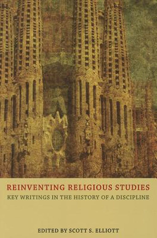 Reinventing Religious Studies: Key Writings in the History of a Discipline by Scott S. Elliott
