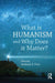 What Is Humanism, And Why Does It Matter? by Anthony B. Pinn